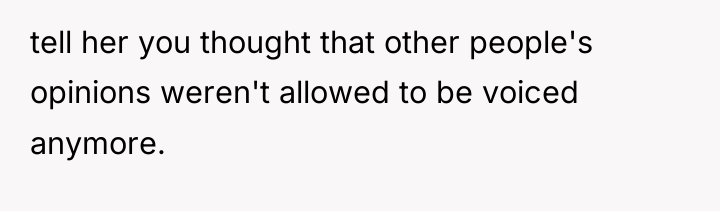 tell her you thought that other people's opinions weren't allowed...