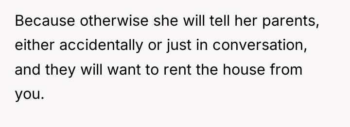 Because otherwise she will tell her parents, either accidentally or...