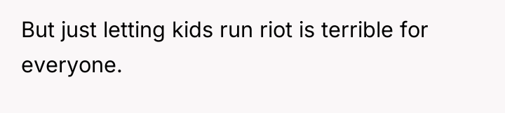 But just letting kids run riot is terrible for everyone.