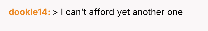dookle14 > I can't afford yet another one