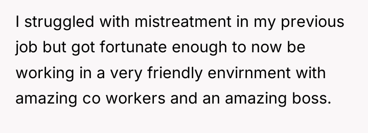 I struggled with mistreatment in my previous job but got...