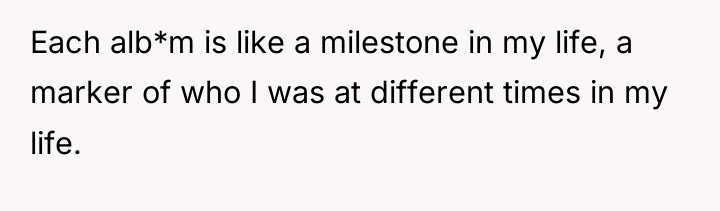 Each alb*m is like a milestone in my life, a...