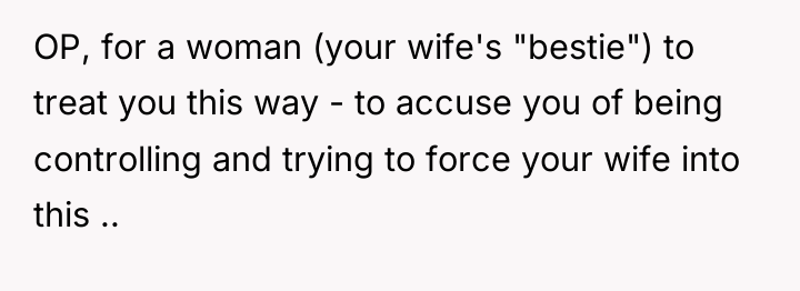 OP, for a woman (your wife's "bestie") to treat you...
