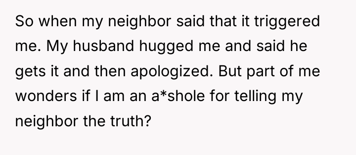 So when my neighbor said that it triggered me. My...