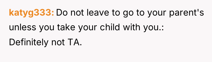 katyg333 Do not leave to go to your parent's unless...