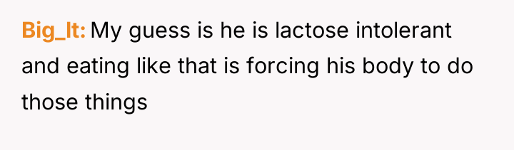 Big_lt My guess is he is lactose intolerant and eating...