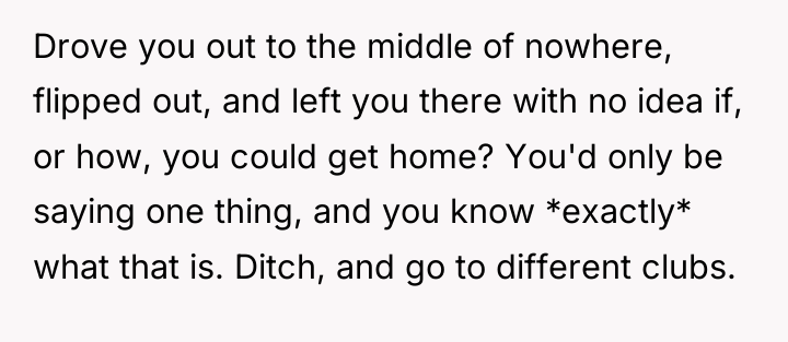 Drove you out to the middle of nowhere, flipped out,...
