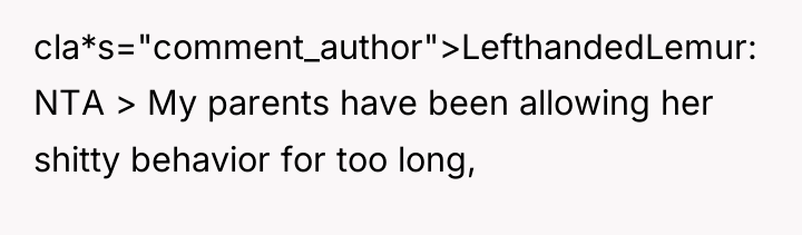 cla*s="comment_author">LefthandedLemur: NTA > My parents have been allowing her shitty...
