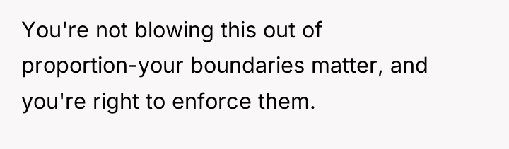 You're not blowing this out of proportion-your boundaries matter, and...