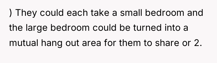 ) They could each take a small bedroom and the...