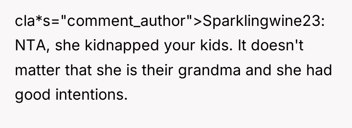 cla*s="comment_author">Sparklingwine23: NTA, she kidnapped your kids. It doesn't matter that...