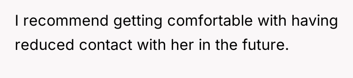I recommend getting comfortable with having reduced contact with her...