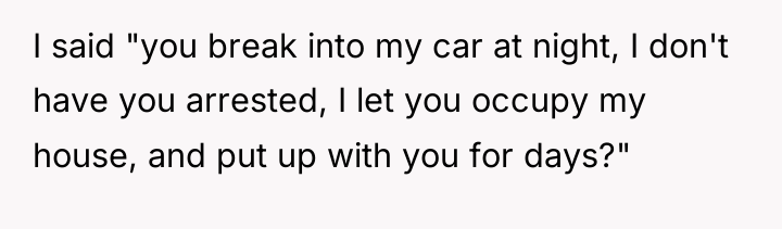 I said "you break into my car at night, I...