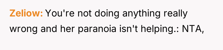 Zeliow You're not doing anything really wrong and her paranoia...