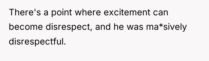 There's a point where excitement can become disrespect, and he...