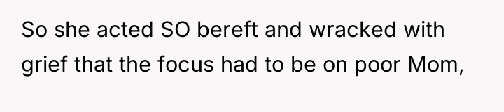 So she acted SO bereft and wracked with grief that...