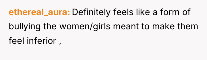 ethereal_aura Definitely feels like a form of bullying the women/girls...