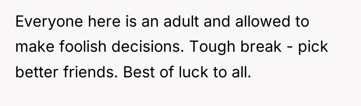 Everyone here is an adult and allowed to make foolish...