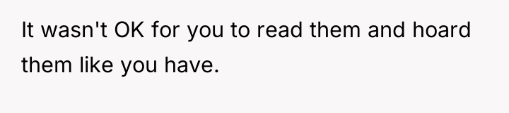 It wasn't OK for you to read them and hoard...
