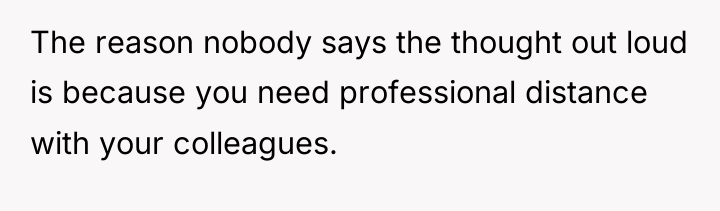 The reason nobody says the thought out loud is because...