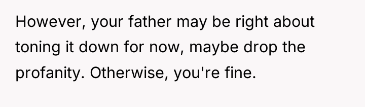 However, your father may be right about toning it down...