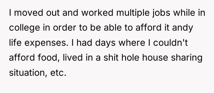 I moved out and worked multiple jobs while in college...