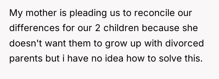 My mother is pleading us to reconcile our differences for...