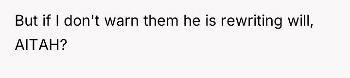 But if I don't warn them he is rewriting will,...