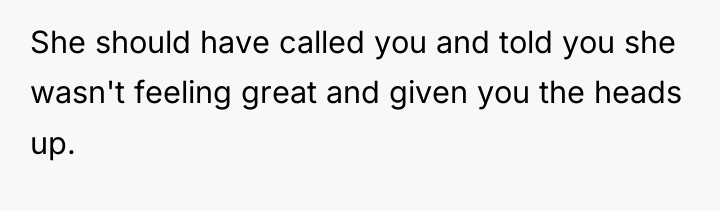 She should have called you and told you she wasn't...