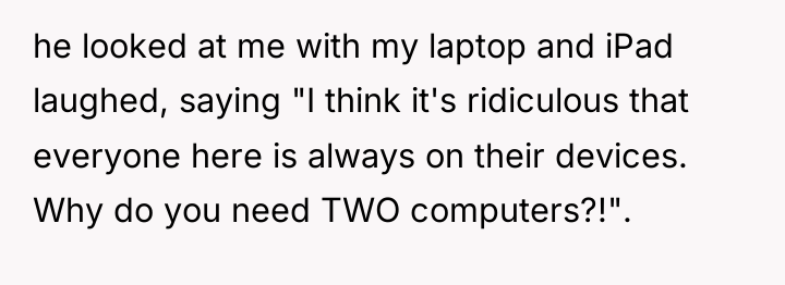 he looked at me with my laptop and iPad laughed,...