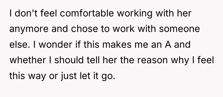 I don't feel comfortable working with her anymore and chose...