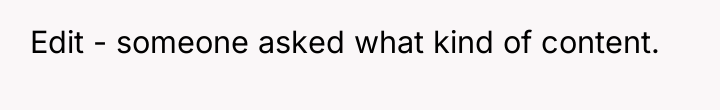 Edit - someone asked what kind of content.