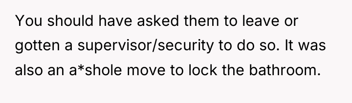 You should have asked them to leave or gotten a...