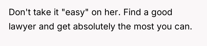 Don't take it "easy" on her. Find a good lawyer...