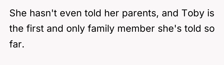 She hasn't even told her parents, and Toby is the...