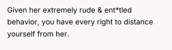 Given her extremely rude & ent*tled behavior, you have every...
