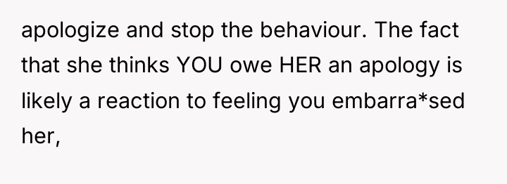 apologize and stop the behaviour. The fact that she thinks...
