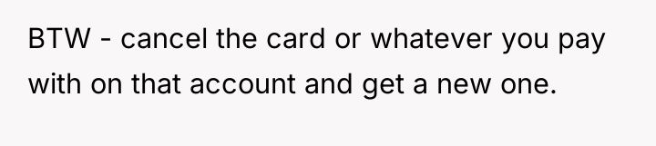 BTW - cancel the card or whatever you pay with...