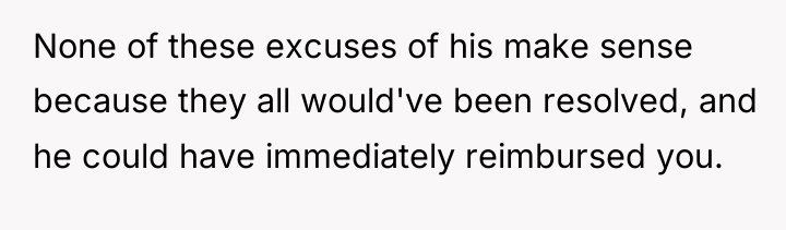 None of these excuses of his make sense because they...