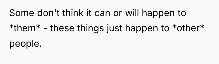 Some don't think it can or will happen to *them*...