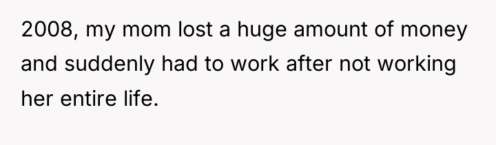 2008, my mom lost a huge amount of money and...