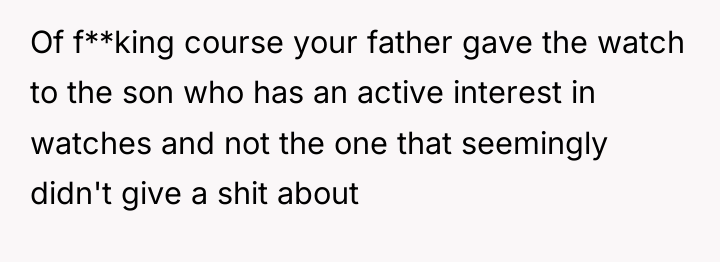 Of f**king course your father gave the watch to the...