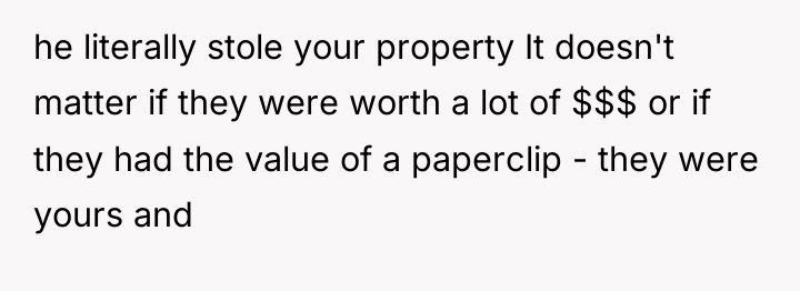 he literally stole your property It doesn't matter if they...
