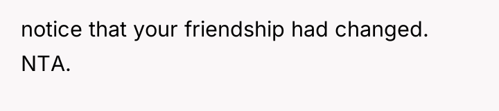 notice that your friendship had changed. NTA.