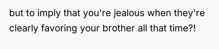 but to imply that you're jealous when they're clearly favoring...