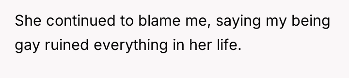 She continued to blame me, saying my being gay ruined...