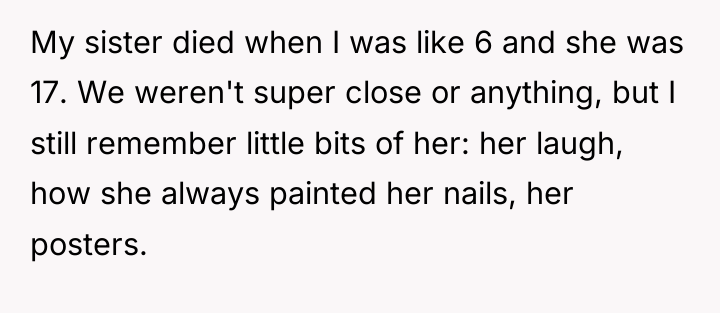 My sister died when I was like 6 and she...