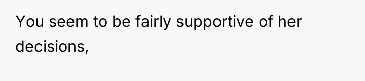 You seem to be fairly supportive of her decisions,