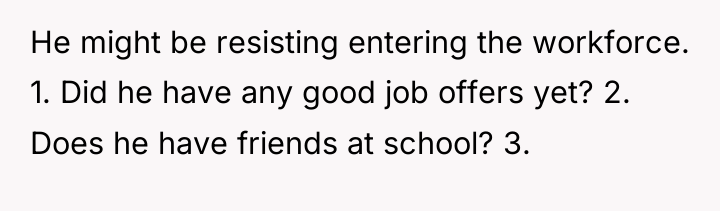 He might be resisting entering the workforce. 1. Did he...