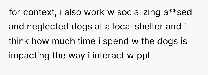 for context, i also work w socializing a**sed and neglected...